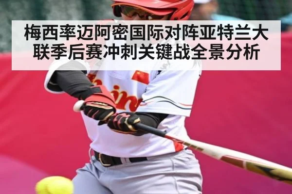 梅西率迈阿密国际对阵亚特兰大联季后赛冲刺关键战全景分析