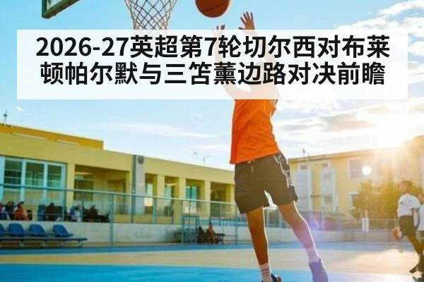 2026-27英超第7轮切尔西对布莱顿帕尔默与三笘薰边路对决前瞻